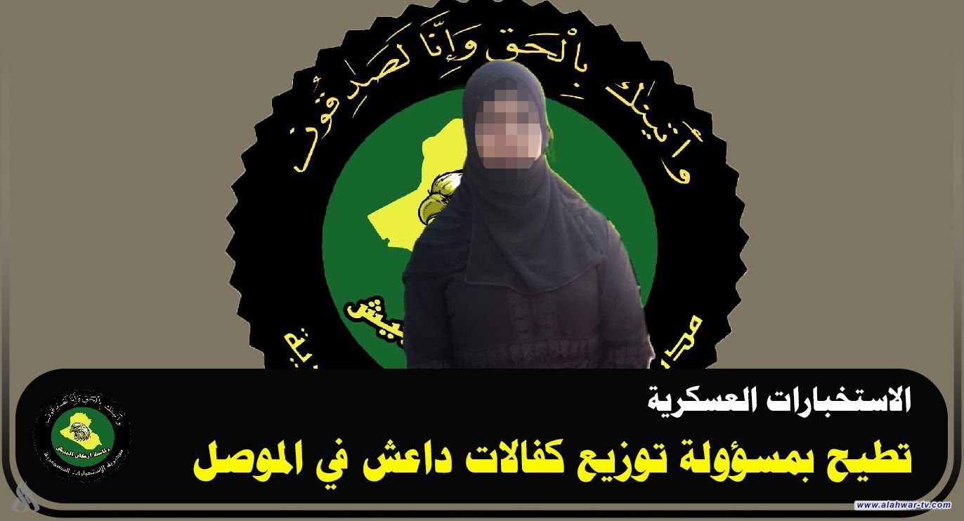 الاستخبارات العسكرية تطيح بمسؤولة توزيع كفالات داعش الإرهابي في الموصل